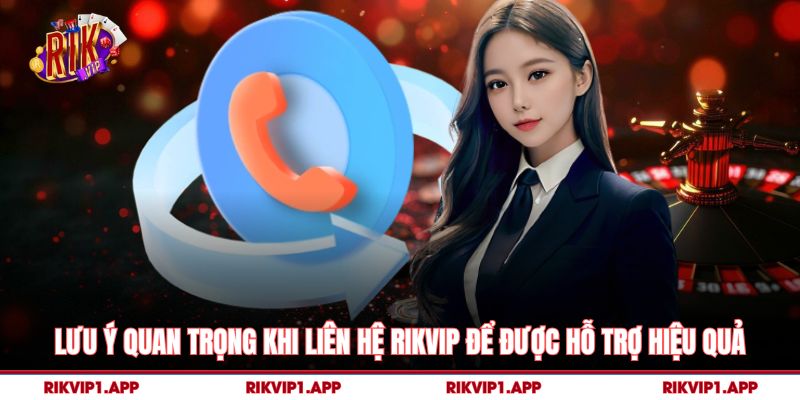 Lưu ý quan trọng khi liên hệ rikvip để được hỗ trợ hiệu quả