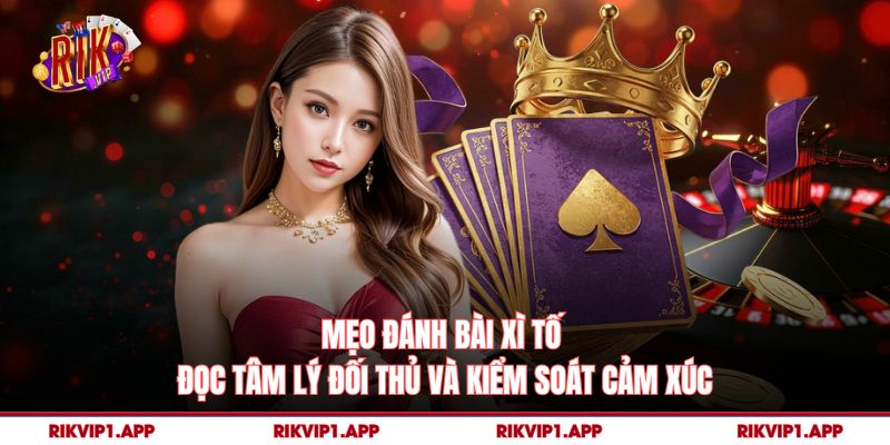 Mẹo Đánh Bài Xì Tố - Đọc tâm lý đối thủ và kiểm soát cảm xúc