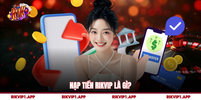 Nạp Tiền rikvip là gì?