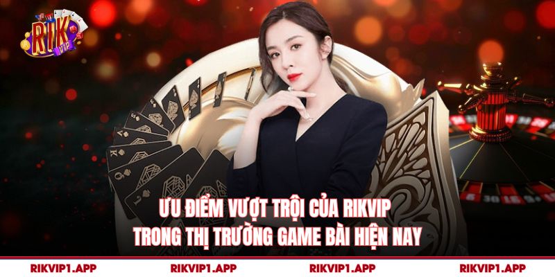 Ưu điểm vượt trội của rikvip trong thị trường game bài hiện nay